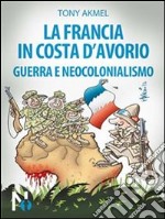 La Francia in Costa d'Avorio. Guerra e neocolonialismo. E-book. Formato EPUB ebook