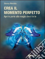 Crea il Momento Perfetto: Apri le porte alla magia che è in te. E-book. Formato EPUB ebook