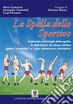 La spalla dello Sportivo: Anatomia e fisiologia della spalla, le disfunzioni da stress atletico (gesto “overhead”) e il loro trattamento riabilitativo. E-book. Formato Mobipocket ebook