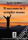Il successo in 3 semplici mosse. Diventa magico e ottieni il meglio. E-book. Formato Mobipocket ebook