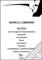 Glitch: per un gruppo di improvvisazione: pianoforte, contrabbasso, flauto, percussioni, clarinetto, tastiere & elettronica. E-book. Formato PDF ebook