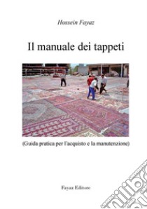 Il manuale dei tappetiGuida pratica per l'acquisto e la manutenzione. E-book. Formato PDF ebook di Hossein - Fayaz Torshizi