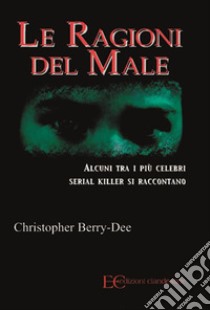 Le ragioni del maleAlcuni tra i più celebri serial killer si raccontano. E-book. Formato EPUB ebook di Christopher Berry-Dee