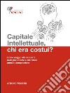 Capitale intellettuale, chi era costui? Breve viaggio alla scoperta della più potente e silenziosa arma di competizione. E-book. Formato Mobipocket ebook