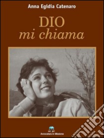 Dio mi chiama. E-book. Formato Mobipocket ebook di Anna Egidia Catenaro