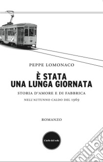 È stata una lunga giornata. Storia d'amore e di fabbrica nell'autunno caldo del 1969. E-book. Formato PDF ebook di Lomonaco Peppe