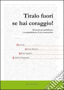 Tiralo fuori se hai coraggio! Manuale per pubblicare e autopubblicare il tuo manoscritto. E-book. Formato Mobipocket ebook di Lia Celi