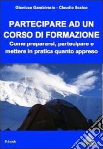 Partecipare ad un corso di formazione. Come prepararsi, partecipare e mettere in pratica quanto appreso.. E-book. Formato EPUB ebook di Gianluca Gambirasio