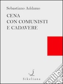 Cena con comunisti e cadavere. E-book. Formato EPUB ebook di Sebastiano Addamo