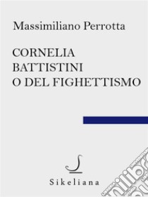 Cornelia Battistini o del fighettismo. E-book. Formato Mobipocket ebook di Massimiliano Perrotta