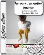 Fortunato... Un bambino iperattivo. Il disturbo da deficit dell'attenzione e iperattività. E-book. Formato PDF