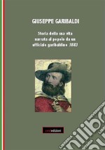 Giuseppe Garibaldi. Storia della sua vita narrata al popolo da un ufficiale garibaldino 1883. E-book. Formato PDF ebook