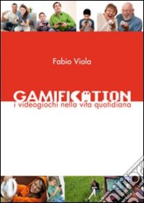 Gamification - I Videogiochi nella Vita Quotidiana. E-book. Formato PDF ebook di Fabio Viola