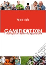 Gamification - I Videogiochi nella Vita Quotidiana. E-book. Formato PDF ebook