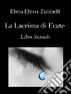 La Lacrima di Ecate - Libro Secondo. E-book. Formato Mobipocket ebook di Elena Elyssa Zambelli