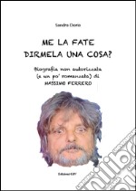 Me la fate dirmela una cosa? Biografia non autorizzata (e un po’ romanzata) di Massimo Ferrero: Biografia non autorizzata (e un po’ romanzata) di Massimo Ferrero. E-book. Formato PDF ebook