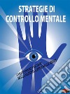 Strategie di controllo mentaleI meccanismi nascosti della manipolazione delle menti. E-book. Formato PDF ebook