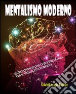 Mentalismo modernoSegreti, principi, trucchi e psicologia per iil mentalista moderno. E-book. Formato PDF ebook