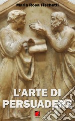 L’arte di persuadere - Il ragionamento argomentativo: strutture e strategie. E-book. Formato EPUB