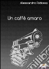 Un caffè amaro. E-book. Formato EPUB ebook di Alessandro Ridosso