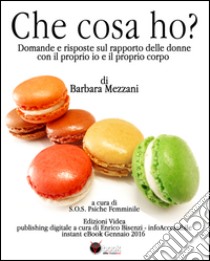 Che cosa ho?: Domande e risposte sul rapporto delle donne con il proprio io e il proprio corpo. E-book. Formato EPUB ebook di Barbara Mezzani