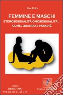 Femmine e Maschi:  eterosessualità omosessualità come, quando e perchè. E-book. Formato PDF ebook di Idra Felix