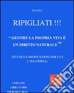 Ripigliati !!!: 'Gestire la propria vita è un diritto naturale'. E-book. Formato EPUB ebook