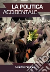 La politica accidentale. Dare un nome alla speranza: il nostro. E-book. Formato PDF ebook di Cosimo Pacciani