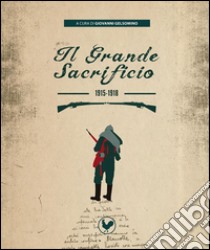 Il Grande Sacrificio: 1915-1918. E-book. Formato PDF ebook di Giovanni Gelsomino