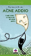 Acne addio. Consigli pratici per conoscerla, affrontarla, guarirla. E-book. Formato EPUB ebook di Francesco Bruno