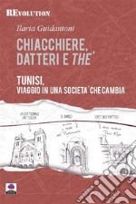 Chiacchiere, datteri e thé. Tunisi, viaggio in una società che cambia. E-book. Formato EPUB ebook