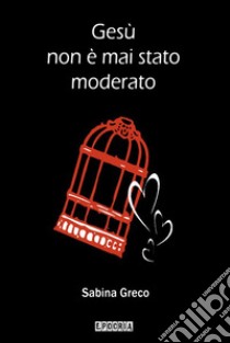 Gesù non è mai stato moderato. E-book. Formato EPUB ebook di Sabina Greco