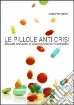 Le pillole anti crisi. Manuale semiserio di sopravvivenza per imprenditori. E-book. Formato EPUB ebook