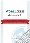 WordPress dalla A alla W. La guida definitiva di cui hai bisogno per dar vita al tuo blog. I segreti e gli strumenti per farlo crescere e renderlo un successo. E-book. Formato EPUB ebook di Travagliante Roberto