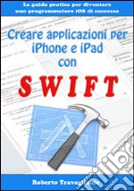 Creare applicazioni per iPhone e iPad con Swift. La guida pratica per diventare un programmatore iOS di successo. E-book. Formato EPUB ebook