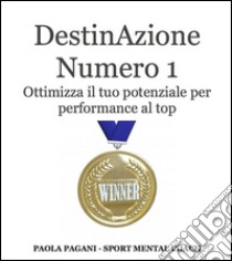 DestinAzione numero 1. Ottimizza il tuo potenziale per performance al top. E-book. Formato Mobipocket ebook di Paola Pagani