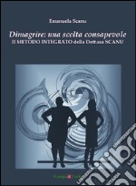 Dimagrire: una scelta consapevole: Il Metodo Integrato della Dott.ssa Scanu. E-book. Formato Mobipocket ebook