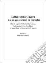 Lettere della guerra da un epistolario di famiglia. Dal 25 luglio 1943 alla liberazione, lettere di civili e di militari. In appendice: un'esperienza di guerra.. E-book. Formato EPUB ebook