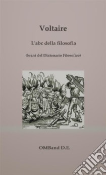 L'abc della filosofiaBrani del Dizionario filosofico liberamente tradotti. E-book. Formato EPUB ebook di Voltaire