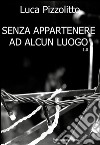 Senza appartenere ad alcun luogo 1.0. E-book. Formato EPUB ebook di Luca Pizzolitto