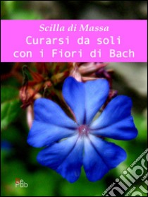 Curarsi da soli con i fiori di Bach. E-book. Formato EPUB ebook di Scilla Di Massa