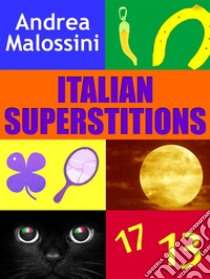 Italian superstitions. Over 1000 prejudices and beliefs. E-book. Formato EPUB ebook di Andrea Malossini