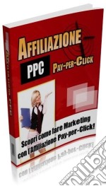 Affiliazione PPC: Scopri come fare Marketing con le affiliazioni Pay-per-click!. E-book. Formato PDF ebook