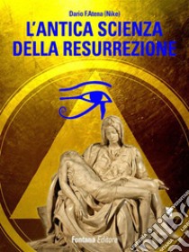 L'antica scienza della resurrezione. E-book. Formato Mobipocket ebook di Dario Atena