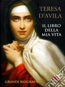 Il libro della mia vita: L'autobiografia di santa Teresa d'Avila. E-book. Formato EPUB ebook di Teresa D'Avila