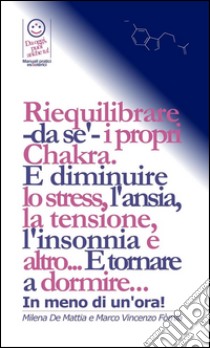 Pranic Healing - I Chakra: come trattarli e bilanciarli in pochi minuti, in modo da resettare l'equilibrio bio-energetico dei tuoi organi e delle loro funzionalità. E tornare a dormire... In meno di un'ora!  . E-book. Formato PDF ebook di Fomia E De Mattia