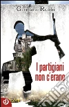 I partigiani non c'erano. E-book. Formato EPUB ebook di Germano Rubbi