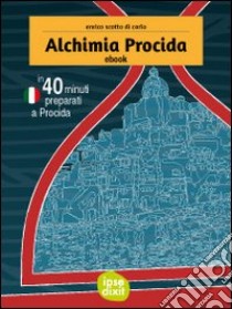 Alchimia Procida. In 40 minuti preparati a Procida. E-book. Formato Mobipocket ebook di Enrico Scotto Di Carlo