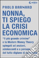 Nonna, ti spiego la crisi economica: Il Più Grande Crimine spiegato agli anziani, agli adolescenti e a persone del tutto digiune di economia. E-book. Formato Mobipocket ebook