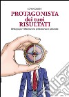 Protagonista dei tuoi risultati. E-book. Formato EPUB ebook